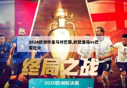 2024欧洲杯皇马对巴黎,欧冠皇马vs巴黎比分