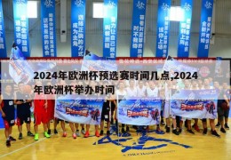 2024年欧洲杯预选赛时间几点,2024年欧洲杯举办时间