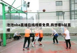 泡泡nba直播在线观看免费,我想看b站直播