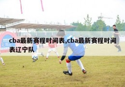 cba最新赛程时间表,cba最新赛程时间表辽宁队