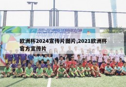 欧洲杯2024宣传片图片,2021欧洲杯官方宣传片