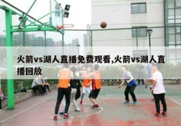 火箭vs湖人直播免费观看,火箭vs湖人直播回放