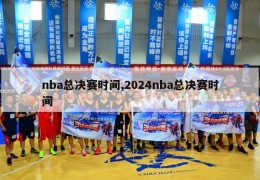 nba总决赛时间,2024nba总决赛时间