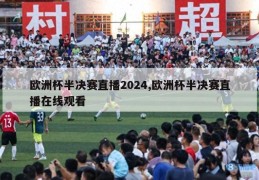 欧洲杯半决赛直播2024,欧洲杯半决赛直播在线观看