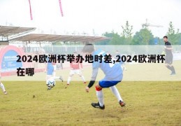 2024欧洲杯举办地时差,2024欧洲杯在哪