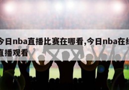 今日nba直播比赛在哪看,今日nba在线直播观看