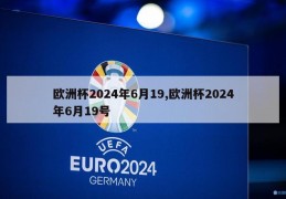 欧洲杯2024年6月19,欧洲杯2024年6月19号