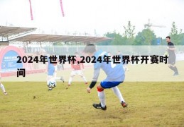 2024年世界杯,2024年世界杯开赛时间