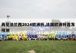 再见法兰西2024欧洲杯,法国欧洲杯首发预测