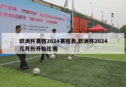 欧洲杯赛程2024赛程表,欧洲杯2024几月份开始比赛