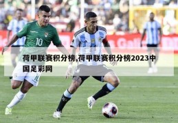 荷甲联赛积分榜,荷甲联赛积分榜2023中国足彩网