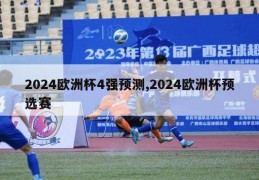 2024欧洲杯4强预测,2024欧洲杯预选赛