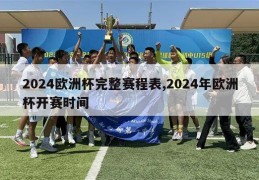 2024欧洲杯完整赛程表,2024年欧洲杯开赛时间