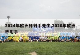 2024年欧洲杯射手先生,2020年欧洲杯射手