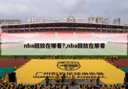 nba回放在哪看?,nba回放在那看