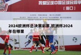 2024欧洲杯总决赛彩票,欧洲杯2024年在哪里