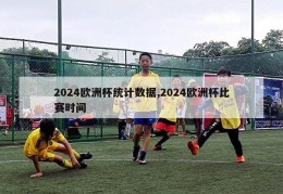 2024欧洲杯统计数据,2024欧洲杯比赛时间