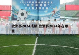 欧洲杯2024成绩,欧洲杯2024年在哪里