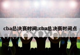 cba总决赛时间,cba总决赛时间点